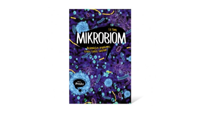 Ed Yong „Mikrobiom. Najmniejsze organizmy, które rządzą światem”
