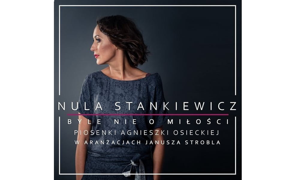 „Nula Stankiewicz. Byle nie o miłości. Piosenki Agnieszki Osieckiej w aranżacjach Janusza Strobla”