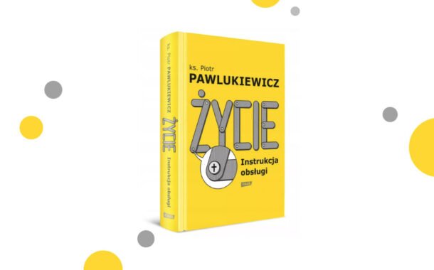 „Życie. Instrukcja obsługi” ks. Piotr Pawlukiewicz