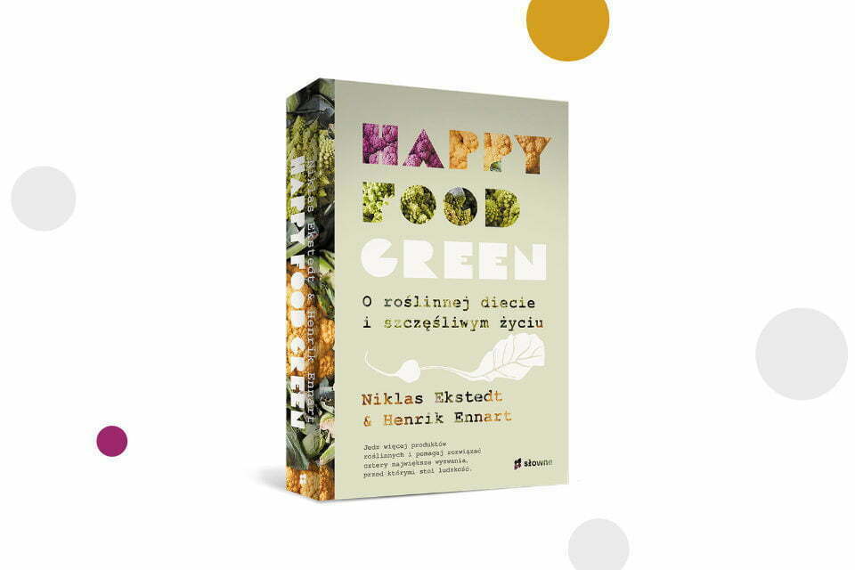 „Happy food green. O roślinnej diecie i szczęśliwym życiu” Niklas Ekstedt, Henrik Ennart
