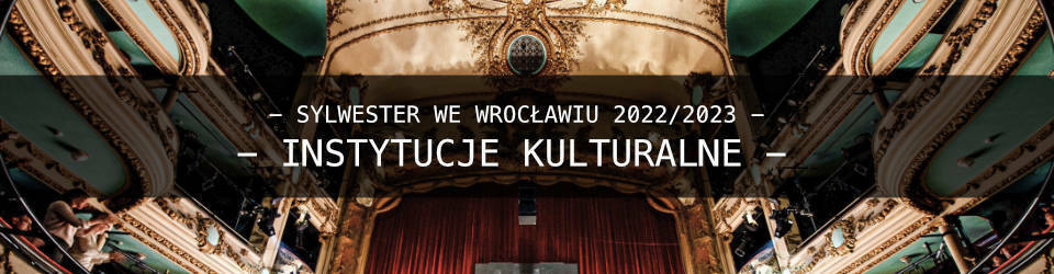 Instytucje Kulturalne we Wrocławiu i propozycje Sylwestrowe