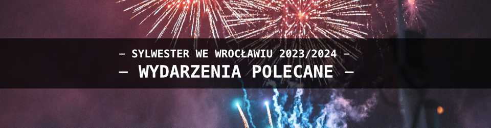Sylwester we Wrocławiu - Wydarzenia Polecane - Lista wydarzań 2023/2024