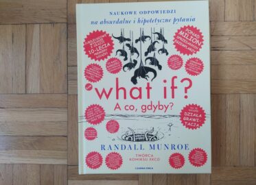 „What if? A co, gdyby? Naukowe odpowiedzi na absurdalne i hipotetyczne pytania” Randall Munroe