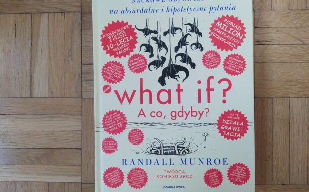 „What if? A co, gdyby? Naukowe odpowiedzi na absurdalne i hipotetyczne pytania” Randall Munroe