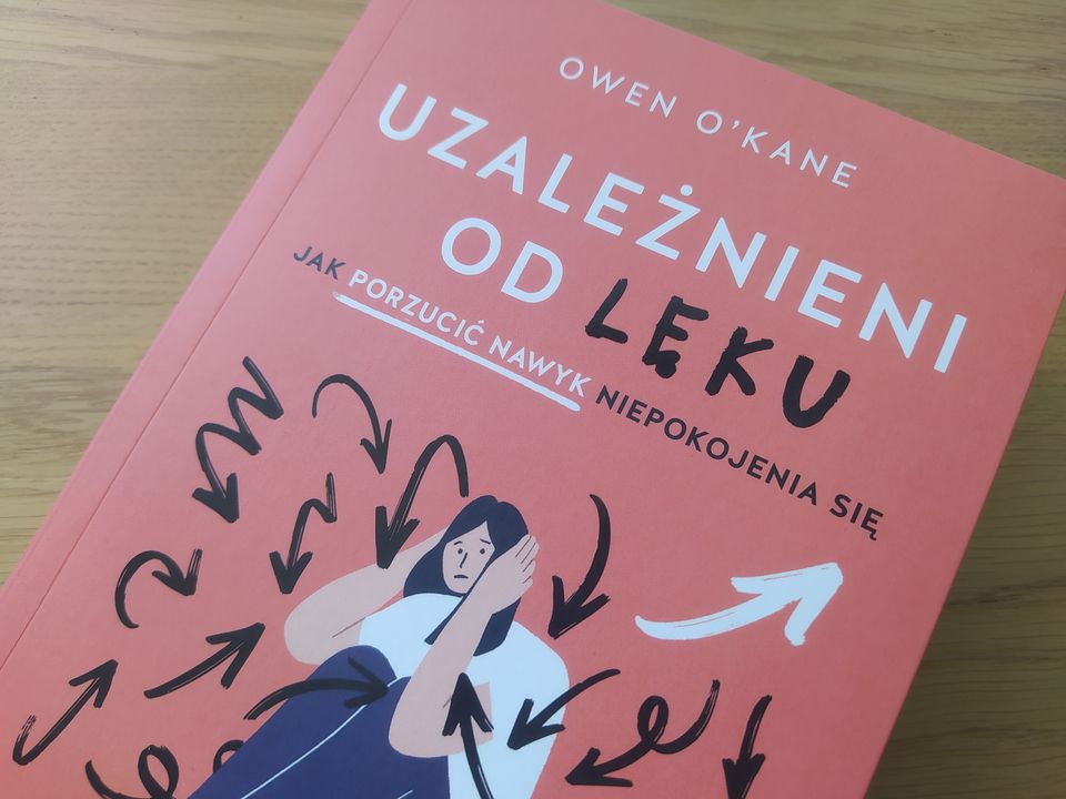 „Uzależnieni od lęku. Jak porzucić nawyk niepokojenia się” Owen O'Kane