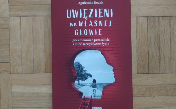 „Uwięzieni we własnej głowie. Jak zrozumieć przeszłość i mieć szczęśliwsze życie” Agnieszka Kozak