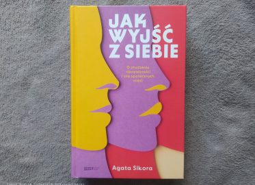 „Jak wyjść z siebie. O złudzeniu niezależności i sile społecznych więzi” Agata Sikora
