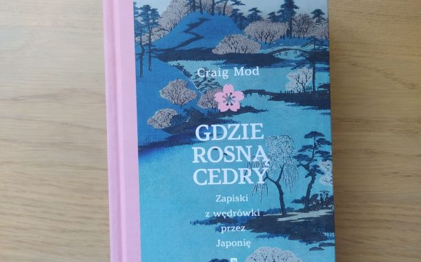 „Gdzie rosną cedry. Zapiski z wędrówki przez Japonię” Craig Mod